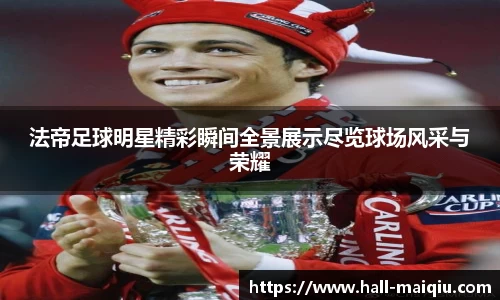 法帝足球明星精彩瞬间全景展示尽览球场风采与荣耀